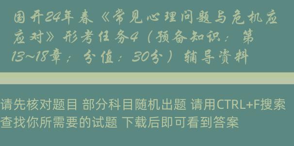 国开24年春《常见心理问题与危机应对》形考任务4（预备知识：第13~18章；分值：30分）辅导资料