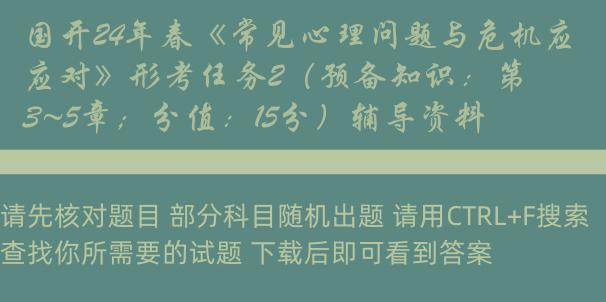 国开24年春《常见心理问题与危机应对》形考任务2（预备知识：第3~5章；分值：15分）辅导资料