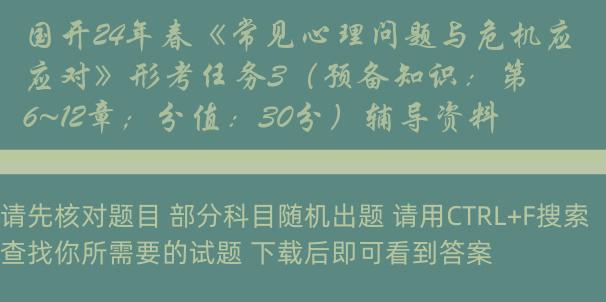 国开24年春《常见心理问题与危机应对》形考任务3（预备知识：第6~12章；分值：30分）辅导资料