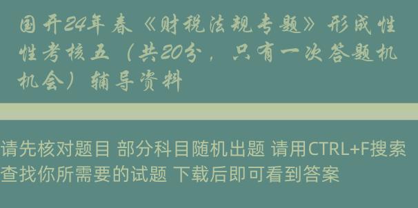 国开24年春《财税法规专题》形成性考核五（共20分，只有一次答题机会）辅导资料