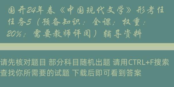 国开24年春《中国现代文学》形考任务5（预备知识：全课；权重：20%；需要教师评阅）辅导资料