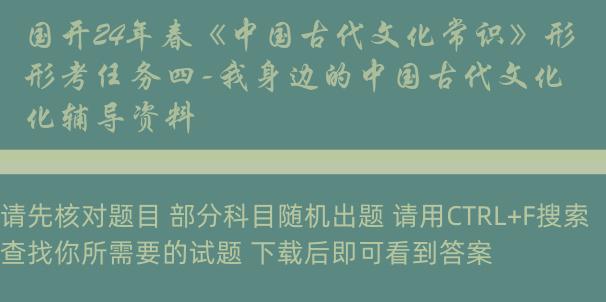 国开24年春《中国古代文化常识》形考任务四-我身边的中国古代文化辅导资料