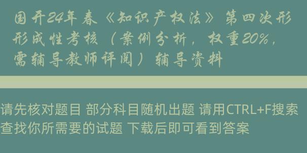 国开24年春《知识产权法》第四次形成性考核（案例分析，权重20%，需辅导教师评阅）辅导资料