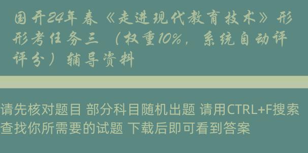 国开24年春《走进现代教育技术》形考任务三 （权重10%，系统自动评分）辅导资料